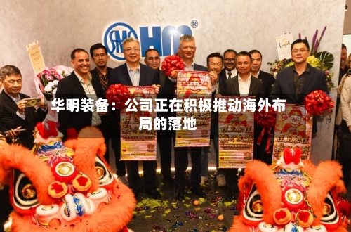 华明装备：公司正在积极推动海外布局的落地