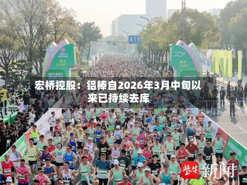 宏桥控股：铝棒自2026年3月中旬以来已持续去库