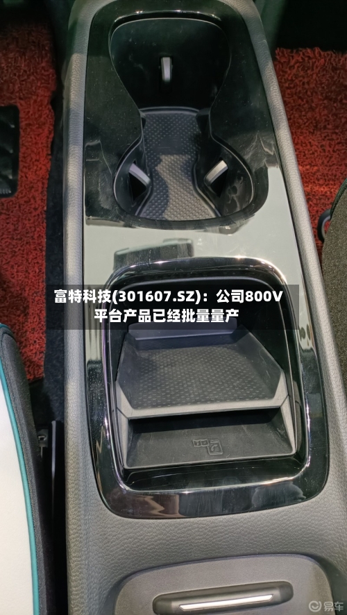 富特科技(301607.SZ):公司800V平台产品已经批量量产