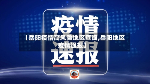 【岳阳疫情高风险地区查询,岳阳地区疫情通报】
