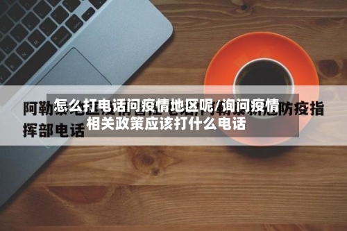怎么打电话问疫情地区呢/询问疫情相关政策应该打什么电话