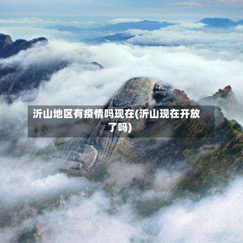沂山地区有疫情吗现在(沂山现在开放了吗)-第3张图片