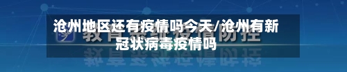 沧州地区还有疫情吗今天/沧州有新冠状病毒疫情吗