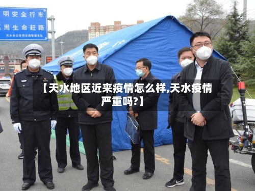 【天水地区近来疫情怎么样,天水疫情严重吗?】-第3张图片