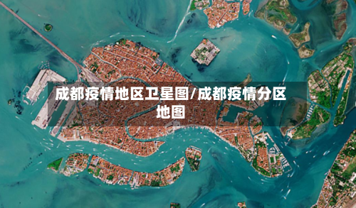 成都疫情地区卫星图/成都疫情分区地图