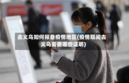 去义乌如何报备疫情地区(疫情期间去义乌需要哪些证明)