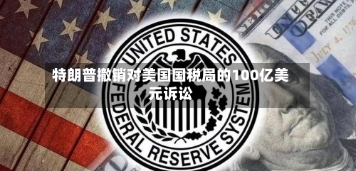特朗普撤销对美国国税局的100亿美元诉讼