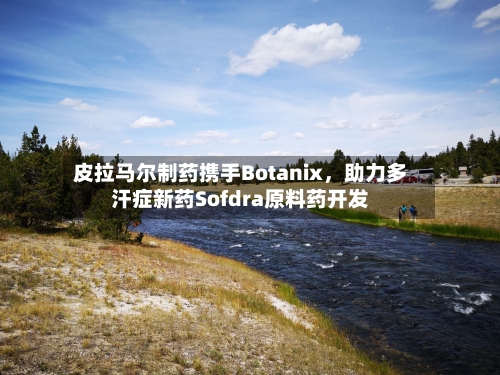 皮拉马尔制药携手Botanix,助力多汗症新药Sofdra原料药开发