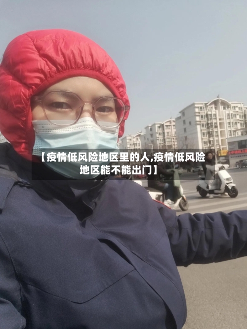 【疫情低风险地区里的人,疫情低风险地区能不能出门】-第2张图片