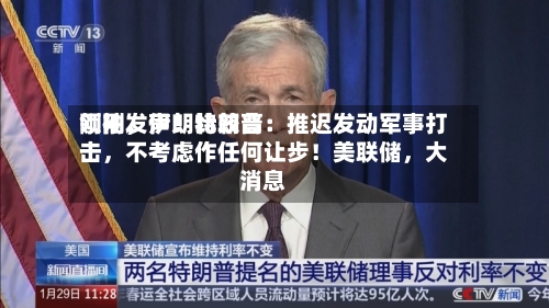 刚刚	，伊朗比较高领袖发声！特朗普：推迟发动军事打击，不考虑作任何让步！美联储，大消息-第2张图片