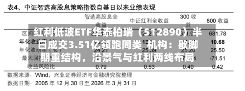 红利低波ETF华泰柏瑞（512890）半日成交3.51亿领跑同类  机构：歇脚期重结构，沿景气与红利两线布局