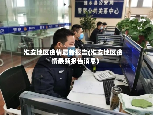 淮安地区疫情最新报告(淮安地区疫情最新报告消息)