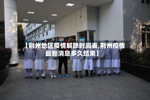 【荆州地区疫情解除时间表,荆州疫情最新消息多久结束】