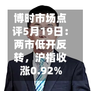 博时市场点评5月19日:两市低开反转,沪指收涨0.92%