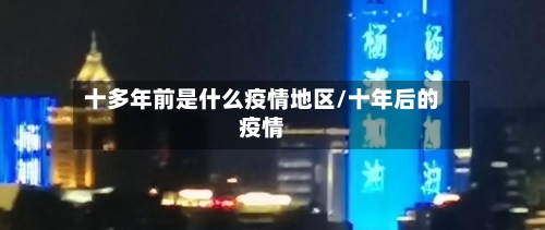 十多年前是什么疫情地区/十年后的疫情-第2张图片