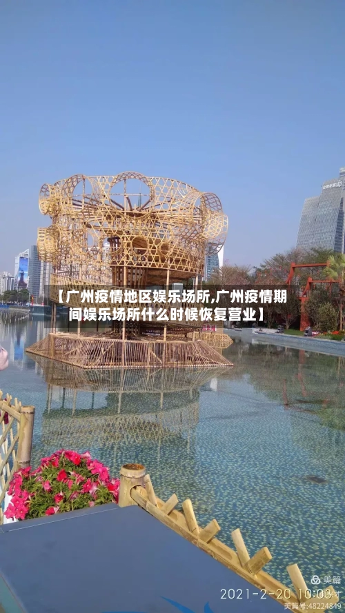 【广州疫情地区娱乐场所,广州疫情期间娱乐场所什么时候恢复营业】