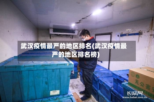 武汉疫情最严的地区排名(武汉疫情最严的地区排名榜)-第3张图片