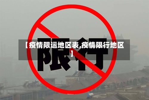 【疫情限运地区表,疫情限行地区】