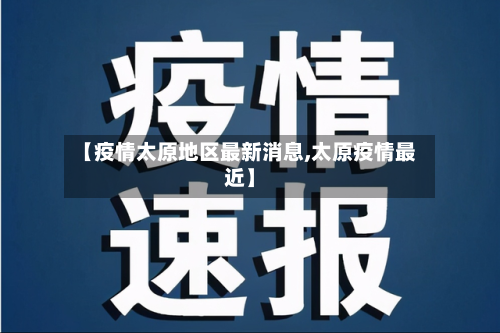 【疫情太原地区最新消息,太原疫情最近】-第3张图片