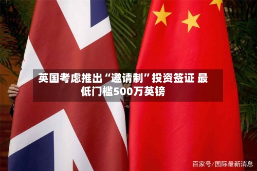 英国考虑推出“邀请制”投资签证 最低门槛500万英镑