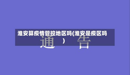 淮安算疫情管控地区吗(淮安是疫区吗)