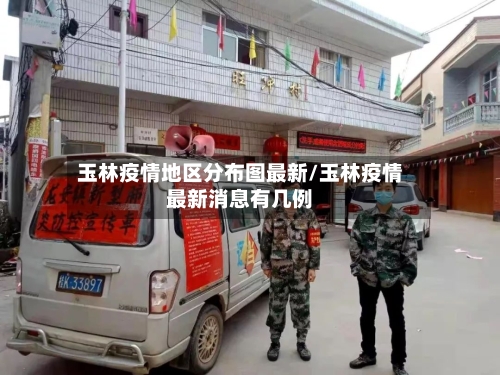 玉林疫情地区分布图最新/玉林疫情最新消息有几例