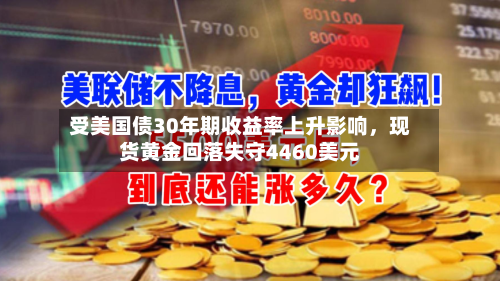 受美国债30年期收益率上升影响，现货黄金回落失守4460美元-第2张图片