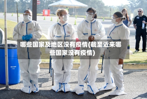 哪些国家及地区没有疫情(截至近来哪些国家没有疫情)-第2张图片