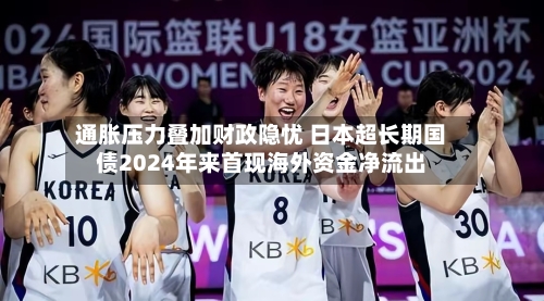 通胀压力叠加财政隐忧 日本超长期国债2024年来首现海外资金净流出-第2张图片
