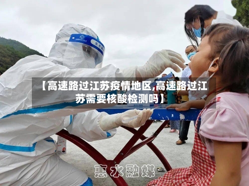 【高速路过江苏疫情地区,高速路过江苏需要核酸检测吗】
