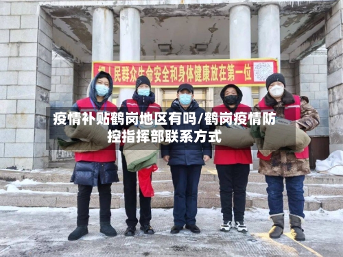 疫情补贴鹤岗地区有吗/鹤岗疫情防控指挥部联系方式-第2张图片