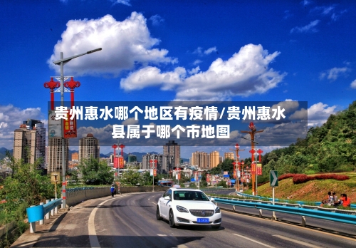 贵州惠水哪个地区有疫情/贵州惠水县属于哪个市地图-第2张图片