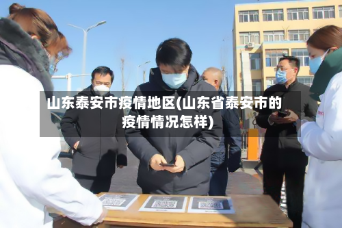 山东泰安市疫情地区(山东省泰安市的疫情情况怎样)