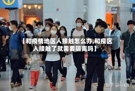 【和疫情地区人接触怎么办,和疫区人接触了就需要隔离吗】