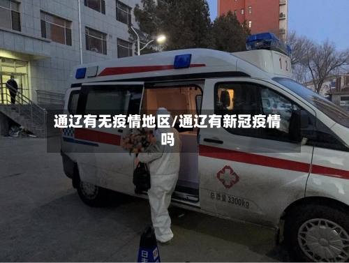 通辽有无疫情地区/通辽有新冠疫情吗