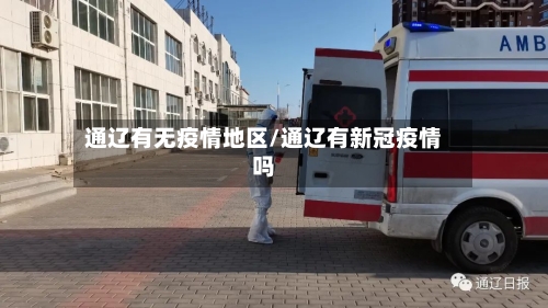 通辽有无疫情地区/通辽有新冠疫情吗-第3张图片