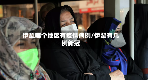 伊犁哪个地区有疫情病例/伊犁有几例新冠-第2张图片