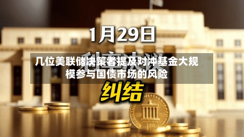 几位美联储决策者提及对冲基金大规模参与国债市场的风险-第2张图片