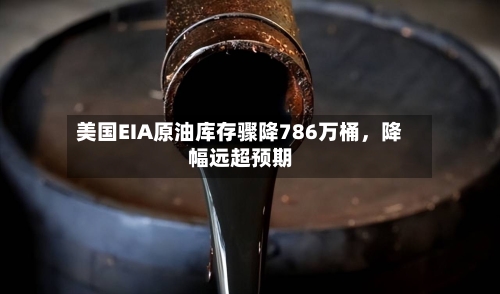 美国EIA原油库存骤降786万桶，降幅远超预期-第2张图片